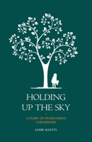 Holding Up the Sky-A Story of Overcoming Childhood 1637528507 Book Cover