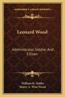 Leonard Wood, administrator, soldier, and citizen B0BNQRW7NG Book Cover