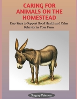 CARING FOR ANIMALS ON THE HOMESTEAD: Easy Steps to Support Good Health and Calm Behavior in Your farm B0FHF6W8PZ Book Cover