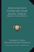 Subconscious Power Or Your Secret Forces: Personal Power Books V6 116291582X Book Cover