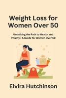 Weight Loss for Women Over 50: Unlocking the Path to Health and Vitality A Guide for Women Over 50 1088113060 Book Cover