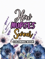 How Nurses Swear Coloring Book: A Swear Word Coloring Book for Adults and Art Therapy, Appreciation Gift for Your Favorite Intensive Care Unit Nurse 1674093462 Book Cover