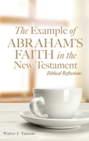 The Example of Abraham's Faith in the New Testament: Biblical Reflections 166287541X Book Cover