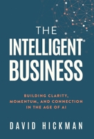 The Intelligent Business : Building Clarity, Momentum, and Connection in the Age of AI 1636806104 Book Cover