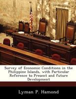 Survey of Economic Conditions in the Philippine Islands, with Particular Reference to Present and future Development 1296047644 Book Cover