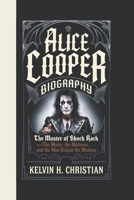 ALICE COOPER BIOGRAPHY: The Master of Shock Rock – The Music, The Madness, and The Man Behind the Makeup B0F3DC8WMF Book Cover