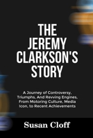 THE JEREMY CLARKSON’S STORY: A Journey of Controversy, Triumphs, And Revving Engines, From Motoring Culture, Media Icon, to Recent Achievements B0FDVKHM3G Book Cover