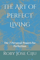 The Art of Perfect Living: The 7 Personal Powers for Perfection 1497506956 Book Cover