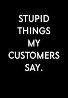 Stupid Things My Customers Say.: Funny Notebook Office Gifts For Coworkers (Dot Grid Journal & Weekly Planner) 1673996361 Book Cover