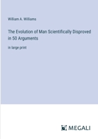 The Evolution of Man Scientifically Disproved in 50 Arguments: in large print 3387318022 Book Cover