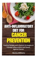 ANTI-INFLAMMATORY DIET FOR CANCER PREVENTION: Healing Recipes and Lifestyle Strategies to Combat Inflammation and Guard Against Cancer B0CN2RK2NF Book Cover