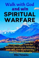 Walk with God and Win Spiritual Warfare: Win the Battle of the Mind through Prayer Tools for Spiritual Excellence, Intimacy with God, and Experiencing God in Breakthroughs 1779342500 Book Cover