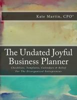 The Undated Joyful Business Planner: Checklists, Templates, Calendars & Relief For The Disorganized Entrepreneur 1974019853 Book Cover