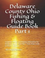 Delaware County Ohio Fishing & Floating Guide Book Part 1: Complete fishing and floating information for Delaware County Ohio Part 1 from Alum Creek to Hoover Reservoir 1799187128 Book Cover
