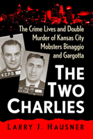 The Two Charlies: The Crime Lives and Double Murder of Kansas City Mobsters Binaggio and Gargotta 1476691118 Book Cover