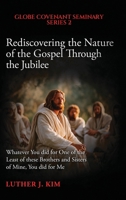 Rediscovering the Nature of the Gospel through the Jubilee: Whatever You did for One of the Least of these Brothers and Sisters of Mine, You did for Me B0FR6SH9JG Book Cover