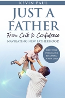 Just a Father From Crib to Confidence - Navigating New Fatherhood B0FDPYJYJP Book Cover