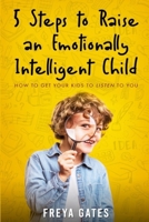 5 Steps to Raise an Emotionally Intelligent Child: How to Get your Kids to Listen to You (The Mindful Child Series) 169677599X Book Cover