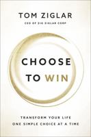 Choose to Win: Transform Your Life, One Simple Choice at a Time 1400209544 Book Cover