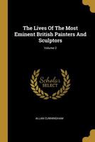 The Lives Of The Most Eminent British Painters And Sculptors; Volume 2 1103436953 Book Cover