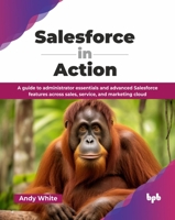 Salesforce in Action: A guide to administrator essentials and advanced Salesforce features across sales, service, and marketing cloud (English Edition 9365892228 Book Cover