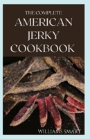 THE COMPLETE AMERICAN JERKY COOKBOOK: Understanding How To Make Delicious Homemade Beef Jerky B08Y4GT9V6 Book Cover