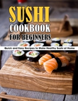 Sushi Cookbook For Beginners: Quick and Easy Recipes to Make Healthy Sushi at Home B09CFVJGHZ Book Cover