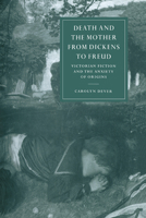 Death and the Mother from Dickens to Freud: Victorian Fiction and the Anxiety of Origins (Cambridge Studies in Nineteenth-century Literature & Culture) 0521032555 Book Cover