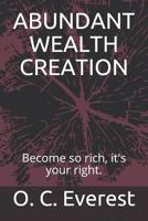 Abundant Wealth Creation: Become So Rich, It's Your Right. 1092144463 Book Cover