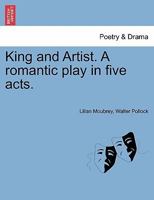 King And Artist: A Romantic Play In Five Acts 1241059527 Book Cover