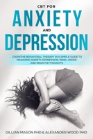 CBT For Anxiety & Depression: A Simple Guide For Using Cognitive-Behavioral Therapy To Manage Anxiety, Depression, Panic, Anger & Negative Thoughts 1687190666 Book Cover