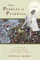 From Pebbles to Pathways: A Journey of Healing the Heart One Insight at a Time 098593901X Book Cover