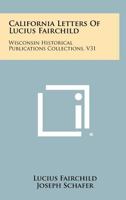 California Letters of Lucius Fairchild: Wisconsin Historical Publications Collections, V31 1258314304 Book Cover