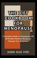 THE DIET COOKBOOK FOR MENOPAUSE: A Complete Guide on Menopause with 20-Healthy Delicious Recipes to Manage Your Symptoms B0CQL6MZVH Book Cover