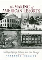 The Making of American Resorts: Saratoga Springs, Ballston Spa, Lake George 0813528429 Book Cover