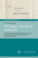The Happy Afterlife of Ludwig W.: The People that Made Wittgensteinʼs Books and Turned Him into the Worldʼs Most Popular Philosopher 3662661543 Book Cover