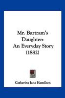 Mr. Bartram's Daughter: An Everyday Story 116701006X Book Cover