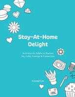 Stay-At-Home Delight: Activities for Adults to Nurture Joy, Calm, Courage & Connection 1777327504 Book Cover
