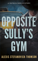 Opposite Sully's Gym: A Patrick Bird Mystery 145975588X Book Cover
