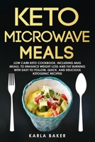 Keto Microwave Meals: Low Carb Keto Cookbook, Including Mug Meals To Enhance Weight Loss And Fat Burning With Easy To Follow, Quick, And Delicious Ketogenic Recipes! 1661661785 Book Cover