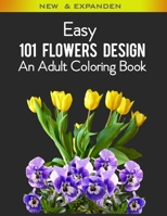 Easy 101 Flowers Design An Adult Coloring Book: An Adult Coloring Book Featuring Beautiful 101 Flowers and Floral Designs for Stress Relief and Relaxation, Cute Illustrations (8.5 x 11) Size B0914LKQXC Book Cover