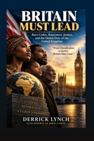 BRITAIN MUST LEAD: Race Codes, Reparatory Justice, and the Global Duty of the United Kingdom B0FQQ4NQRN Book Cover