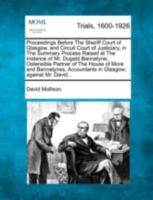 Proceedings Before The Sheriff Court of Glasgow, and Circuit Court of Justiciary, in The Summary Process Raised at The Instance of Mr. Dugald ... Accountants in Glasgow; against Mr. David... 1275517846 Book Cover