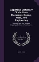 Appleton's Dictionary of Machines, Mechanics, Engine-work, and Engineering 1378776690 Book Cover