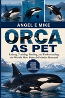 ORCA AS PET: Raising, Training, Feeding, and Understanding the World’s Most Powerful Marine Mammal B0HDLSWL45 Book Cover