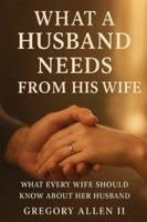 What A Husband Needs From His Wife: What Every Women Should Know Her About B0G4BMZKJ7 Book Cover