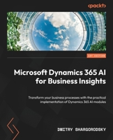 Microsoft Dynamics 365 AI for Business Insights: Transform your business processes with the practical implementation of Dynamics 365 AI modules 180181094X Book Cover