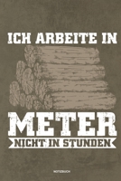 Ich arbeite in Meter - Notizbuch: F�r Holzf�ller, Holzliebhaber Notizbuch Tagebuch ... Holzf�ller, Waldarbeiter & F�rster Geschenk Holz Wald Motors�ge Fans Notebook 1673995764 Book Cover