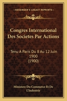 Congres International Des Societes Par Actions: Tenu a Paris Du 8 Au 12 Juin 1900 (1900) 1161040323 Book Cover