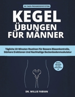 Kegel-Übungen Für Männer: Tägliche 10-Minuten-Routinen Für Bessere Blasenkontrolle, Stärkere Erektionen Und Nachhaltige Beckenbodenmuskulatur (German Edition) B0GNZNRV86 Book Cover